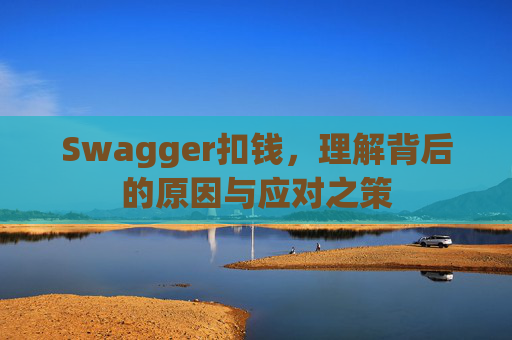 Swagger扣钱，理解背后的原因与应对之策